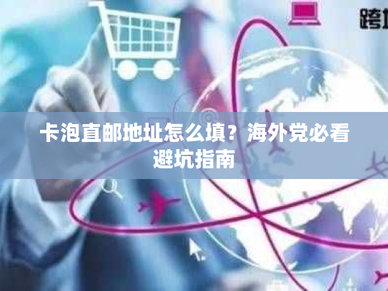 卡泡直邮地址怎么填？海外党必看避坑指南