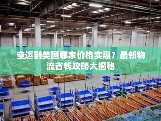 空运到美国哪家价格实惠?最新物流省钱攻略大揭秘 空运到美国哪家价格实惠?最新物流省钱攻略大揭秘