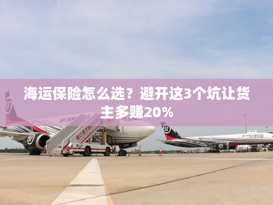 海运保险怎么选？避开这3个坑让货主多赚20%