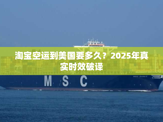 淘宝空运到美国要多久？2025年真实时效破译