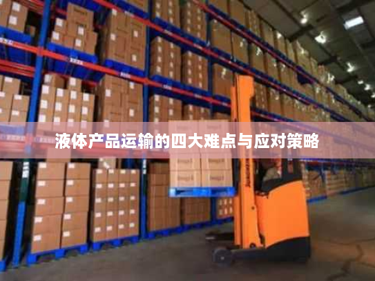 液体产品运输的四大难点与应对策略