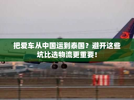 把爱车从中国运到泰国？避开这些坑比选物流更重要！