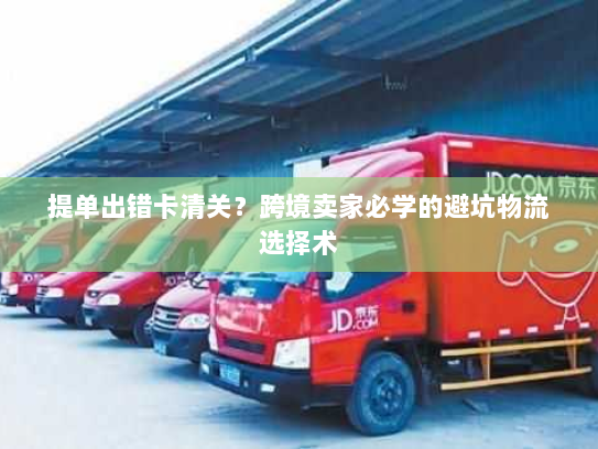 提单出错卡清关?跨境卖家必学的避坑物流选择术 提单出错卡清关?跨境卖家必学的避坑物流选择术