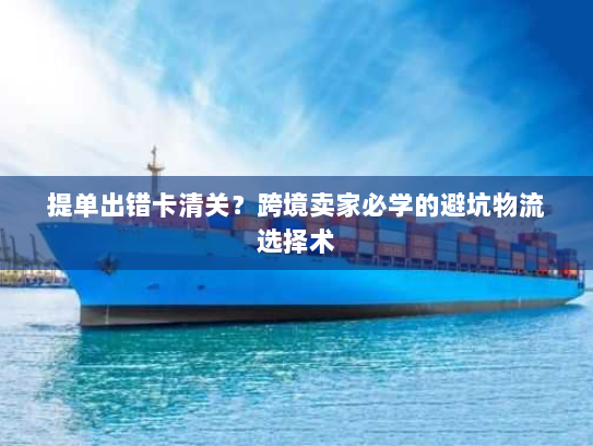 提单出错卡清关?跨境卖家必学的避坑物流选择术 提单出错卡清关?跨境卖家必学的避坑物流选择术