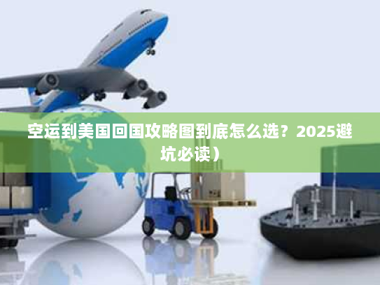 空运到美国回国攻略图到底怎么选?2025避坑必读) 空运到美国回国攻略图到底怎么选?2025避坑必读)