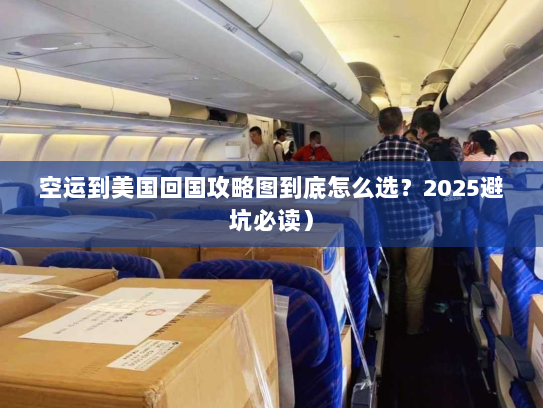 空运到美国回国攻略图到底怎么选?2025避坑必读) 空运到美国回国攻略图到底怎么选?2025避坑必读)