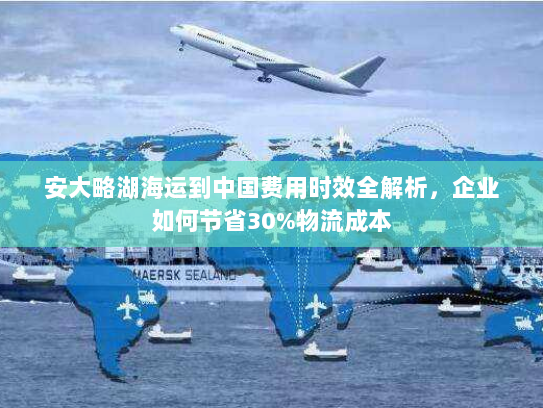 安大略湖海运到中国费用时效全解析,企业如何节省30%物流成本 安大略湖海运到中国费用时效全解析,企业如何节省30%物流成本