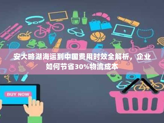 安大略湖海运到中国费用时效全解析,企业如何节省30%物流成本 安大略湖海运到中国费用时效全解析,企业如何节省30%物流成本