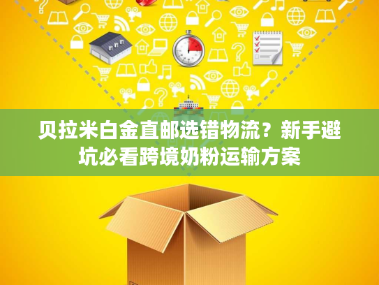 贝拉米白金直邮选错物流?新手避坑必看跨境奶粉运输方案 贝拉米白金直邮选错物流?新手避坑必看跨境奶粉运输方案
