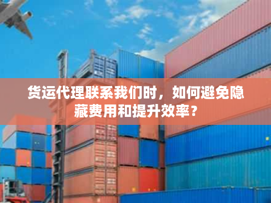 货运代理联系我们时，如何避免隐藏费用和提升效率？