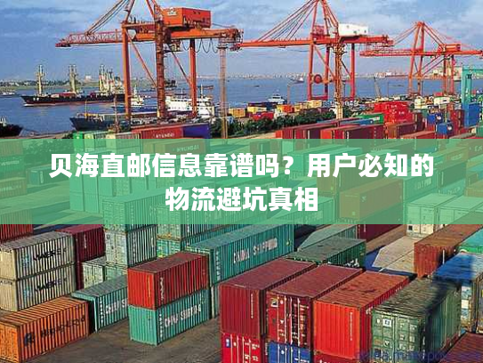 贝海直邮信息靠谱吗？用户必知的物流避坑真相