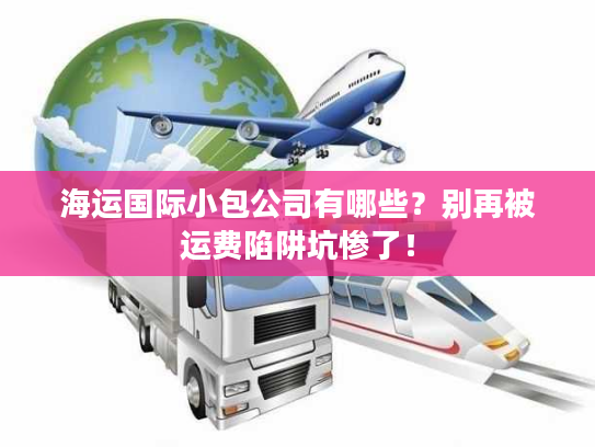 海运国际小包公司有哪些？别再被运费陷阱坑惨了！