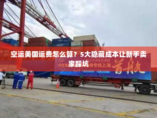 空运美国运费怎么算?5大隐藏成本让新手卖家踩坑 空运美国运费怎么算?5大隐藏成本让新手卖家踩坑