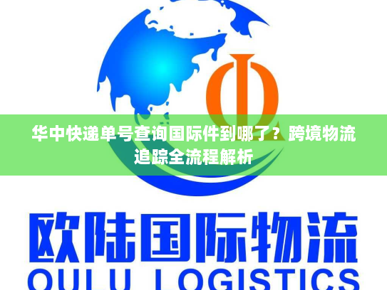 华中快递单号查询国际件到哪了?跨境物流追踪全流程解析 华中快递单号查询国际件到哪了?跨境物流追踪全流程解析