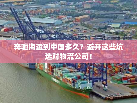 奔驰海运到中国多久?避开这些坑选对物流公司! 奔驰海运到中国多久?避开这些坑选对物流公司!