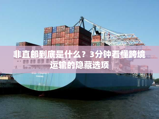 非直邮到底是什么?3分钟看懂跨境运输的隐藏选项 非直邮到底是什么?3分钟看懂跨境运输的隐藏选项