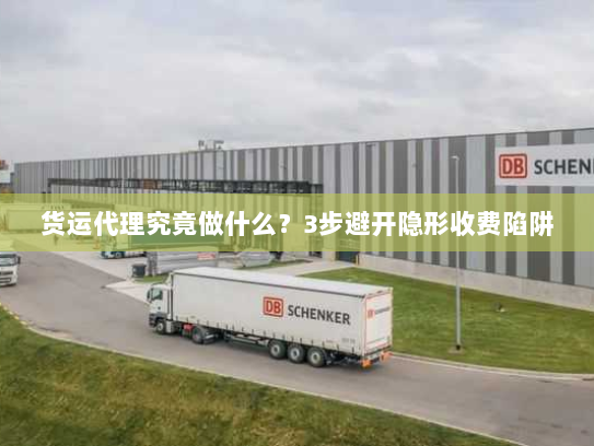 货运代理究竟做什么?3步避开隐形收费陷阱 货运代理究竟做什么?3步避开隐形收费陷阱