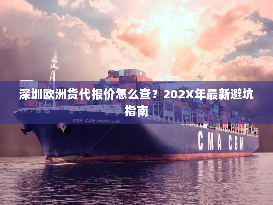 深圳欧洲货代报价怎么查?202X年最新避坑指南 深圳欧洲货代报价怎么查?202X年最新避坑指南