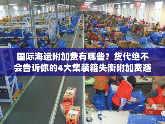 国际海运附加费有哪些?货代绝不会告诉你的4大集装箱失衡附加费避坑指南 国际海运附加费有哪些?货代绝不会告诉你的4大集装箱失衡附加费避坑指南
