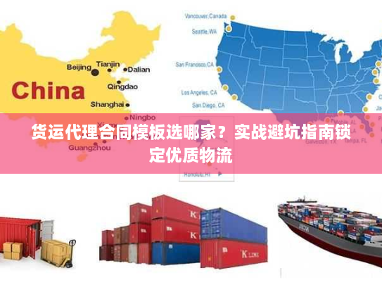 货运代理合同模板选哪家?实战避坑指南锁定优质物流 货运代理合同模板选哪家?实战避坑指南锁定优质物流