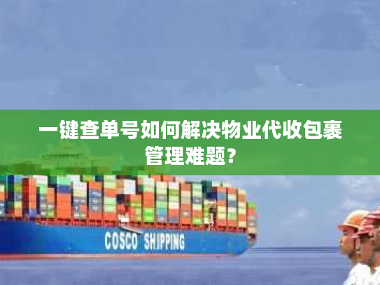 一键查单号如何解决物业代收包裹管理难题？