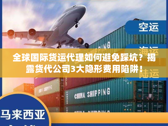 全球国际货运代理如何避免踩坑？揭露货代公司3大隐形费用陷阱！