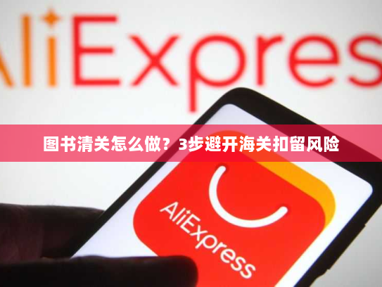 图书清关怎么做？3步避开海关扣留风险