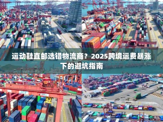 运动鞋直邮选错物流商?2025跨境运费暴涨下的避坑指南 运动鞋直邮选错物流商?2025跨境运费暴涨下的避坑指南