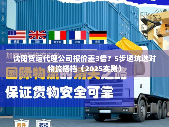 沈阳货运代理公司报价差3倍?5步避坑选对物流搭档(2025实测) 沈阳货运代理公司报价差3倍?5步避坑选对物流搭档(2025实测)