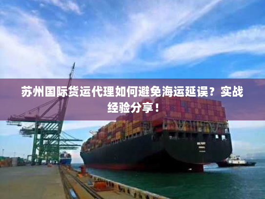 苏州国际货运代理如何避免海运延误?实战经验分享! 苏州国际货运代理如何避免海运延误?实战经验分享!