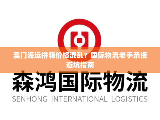 澳门海运拼箱价格混乱？国际物流老手亲授避坑指南