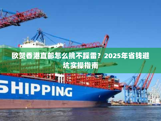 欧贺香港直邮怎么挑不踩雷？2025年省钱避坑实操指南