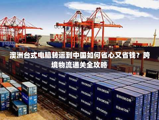 澳洲台式电脑转运到中国如何省心又省钱?跨境物流通关全攻略 澳洲台式电脑转运到中国如何省心又省钱?跨境物流通关全攻略