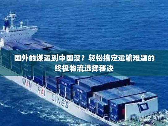 国外的煤运到中国没?轻松搞定运输难题的终极物流选择秘诀 国外的煤运到中国没?轻松搞定运输难题的终极物流选择秘诀