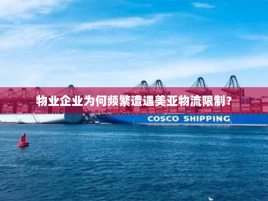 物业企业为何频繁遭遇美亚物流限制？