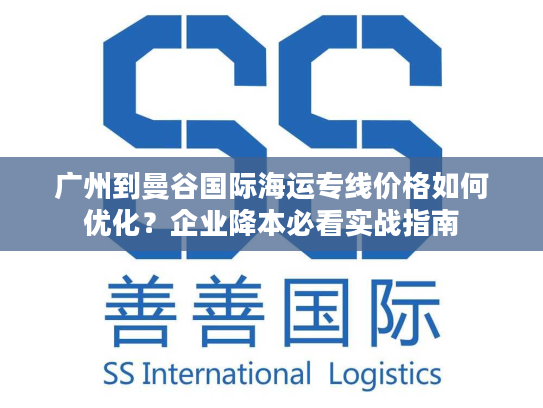 广州到曼谷国际海运专线价格如何优化？企业降本必看实战指南