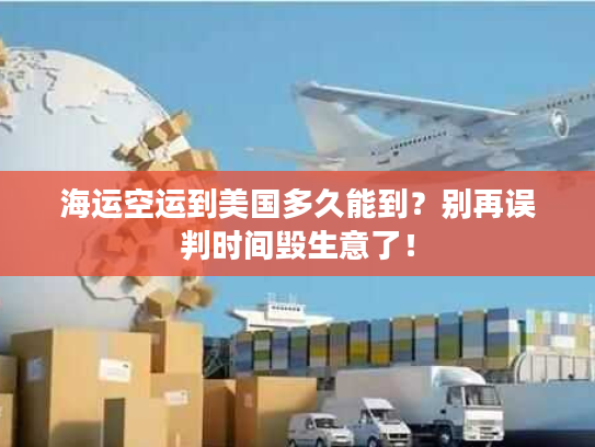 海运空运到美国多久能到?别再误判时间毁生意了! 海运空运到美国多久能到?别再误判时间毁生意了!