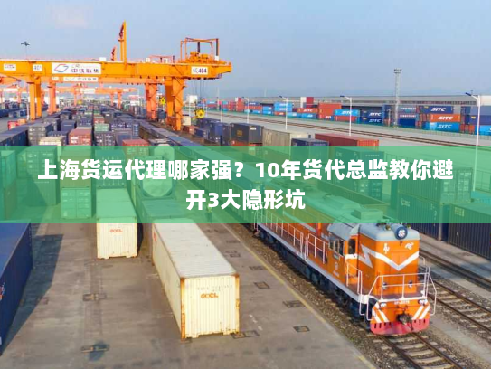 上海货运代理哪家强?10年货代总监教你避开3大隐形坑 上海货运代理哪家强?10年货代总监教你避开3大隐形坑