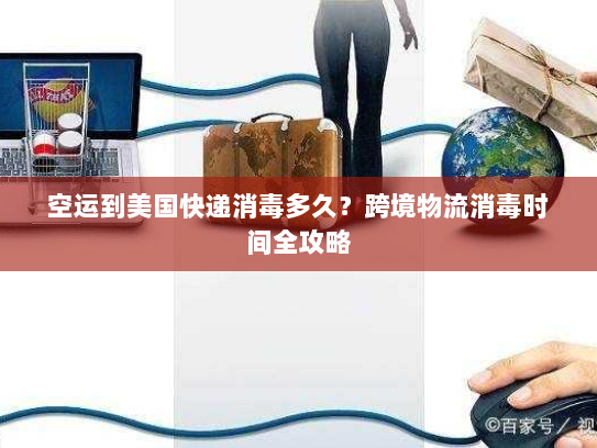 空运到美国快递消毒多久?跨境物流消毒时间全攻略 空运到美国快递消毒多久?跨境物流消毒时间全攻略