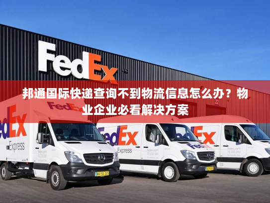邦通国际快递查询不到物流信息怎么办?物业企业必看解决方案 邦通国际快递查询不到物流信息怎么办?物业企业必看解决方案
