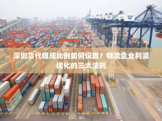 深圳货代提成比例如何设置？物流企业利润优化的三大法则