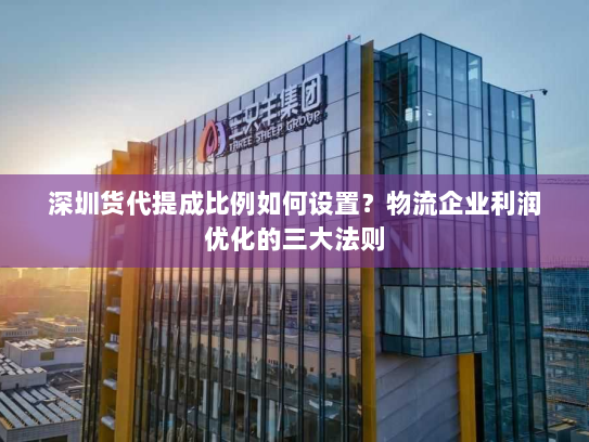 深圳货代提成比例如何设置？物流企业利润优化的三大法则