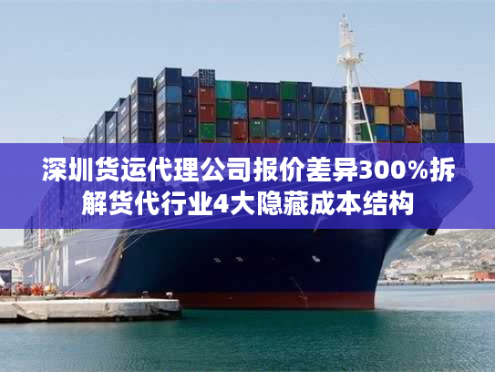 深圳货运代理公司报价差异300%拆解货代行业4大隐藏成本结构