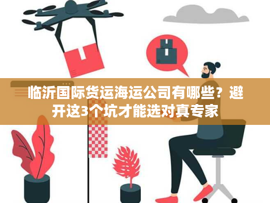 临沂国际货运海运公司有哪些？避开这3个坑才能选对真专家