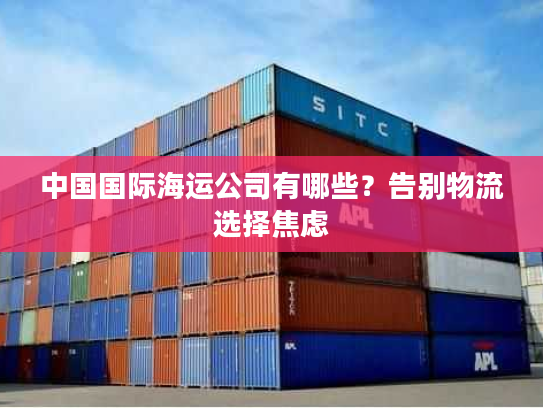 中国国际海运公司有哪些?告别物流选择焦虑 中国国际海运公司有哪些?告别物流选择焦虑
