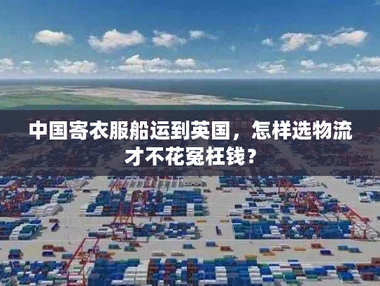 中国寄衣服船运到英国，怎样选物流才不花冤枉钱？