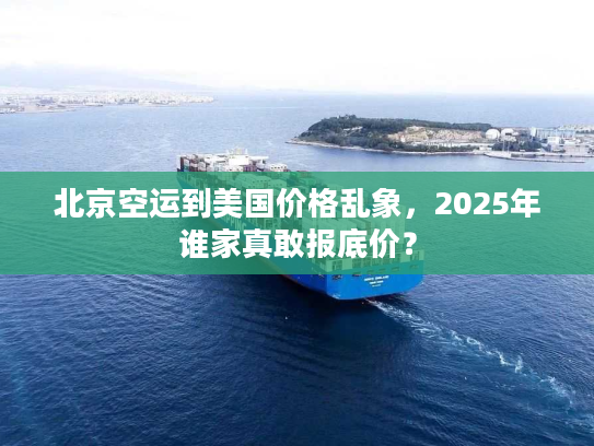 北京空运到美国价格乱象,2025年谁家真敢报底价? 北京空运到美国价格乱象,2025年谁家真敢报底价?