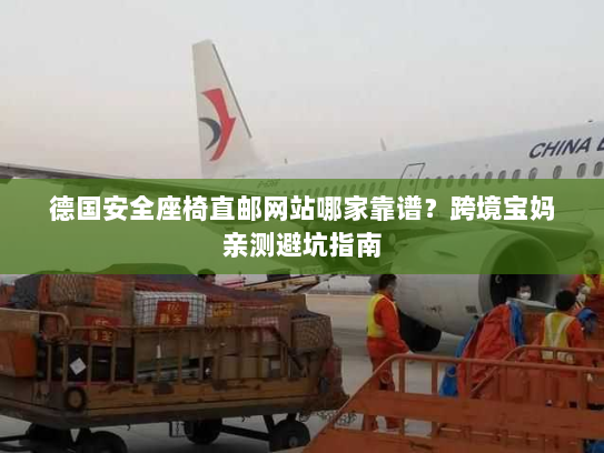 德国安全座椅直邮网站哪家靠谱?跨境宝妈亲测避坑指南 德国安全座椅直邮网站哪家靠谱?跨境宝妈亲测避坑指南