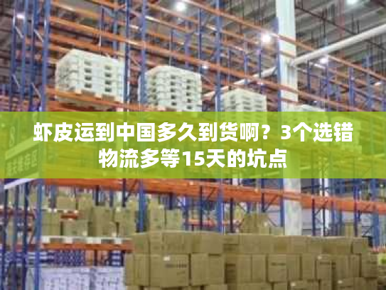 虾皮运到中国多久到货啊?3个选错物流多等15天的坑点 虾皮运到中国多久到货啊?3个选错物流多等15天的坑点