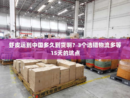 虾皮运到中国多久到货啊？3个选错物流多等15天的坑点